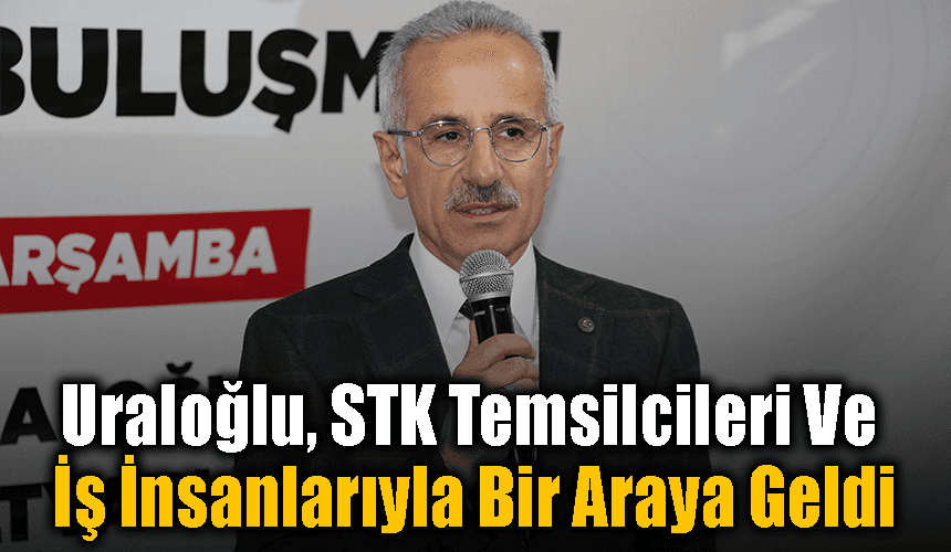 Bakan Uraloğlu, STK temsilcileri ve iş insanlarıyla buluştu