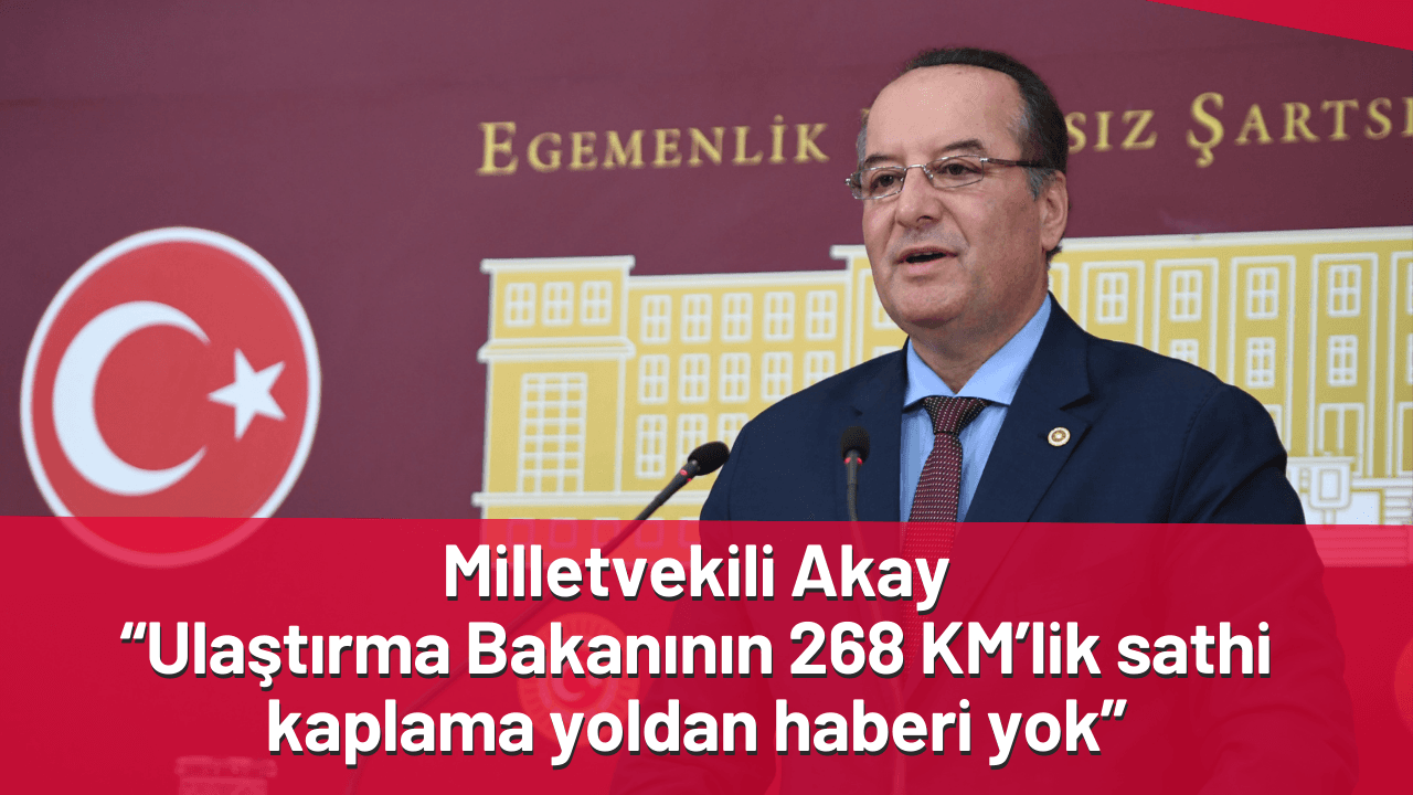 Milletvekili Akay: “Ulaştırma Bakanının 268 KM’lik sathi kaplama yoldan haberi yok”
