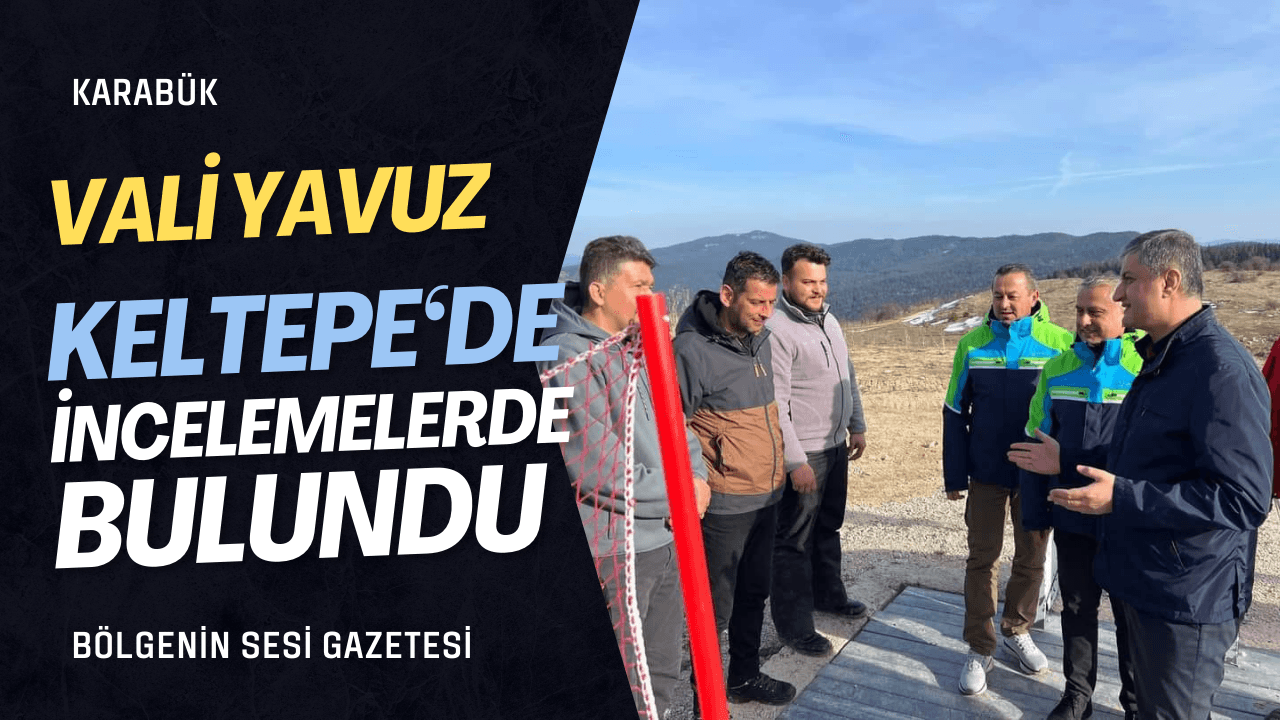 Vali Yavuz'dan Keltepe'de İnceleme