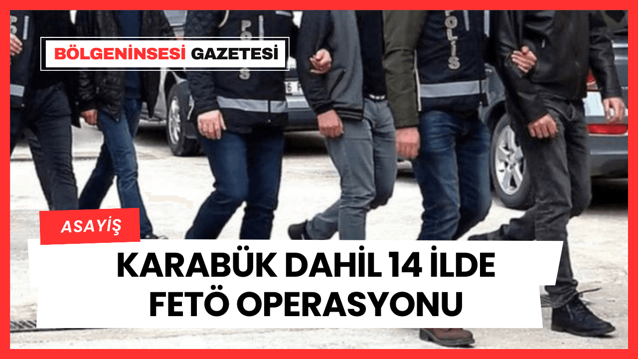 Karabük ile Birlikte 14 ilde FETÖ Operasyonu: 47 gözaltı