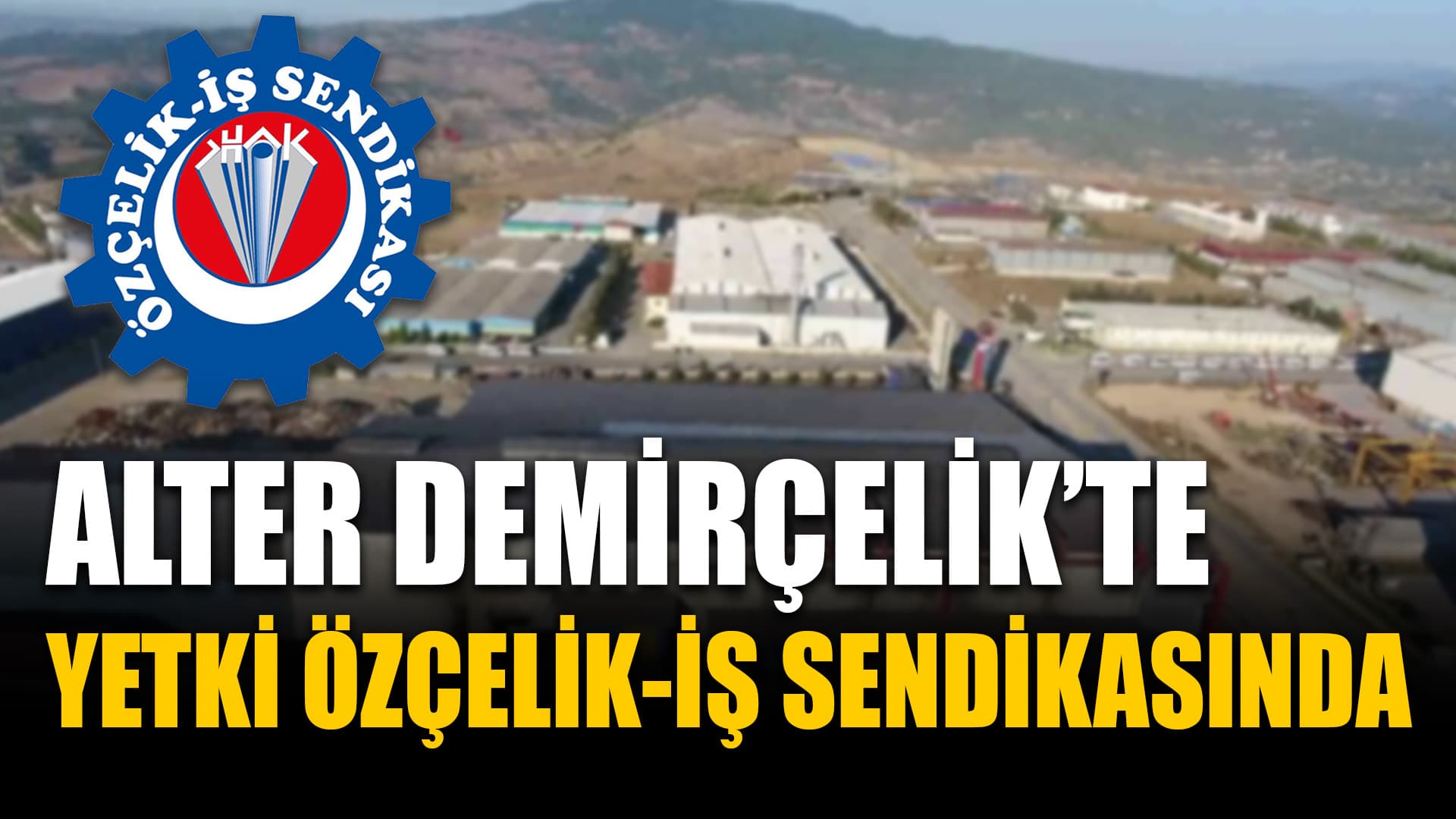 Alter Demir Çelik’te yetki Özçelik-İş Sendikasında