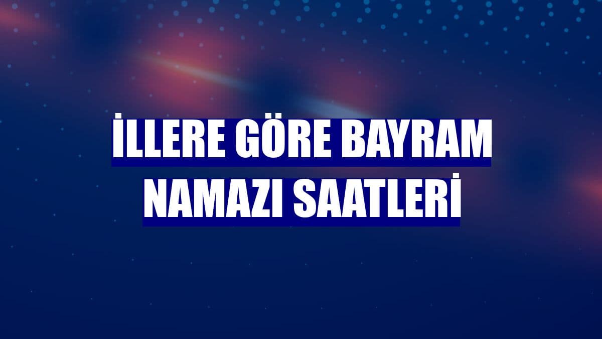 İllere Göre Bayram Namazı Saatleri