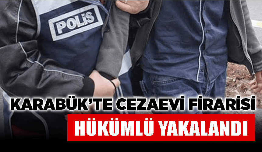 Karabük'te cezaevi firarisi hükümlü yakalandı