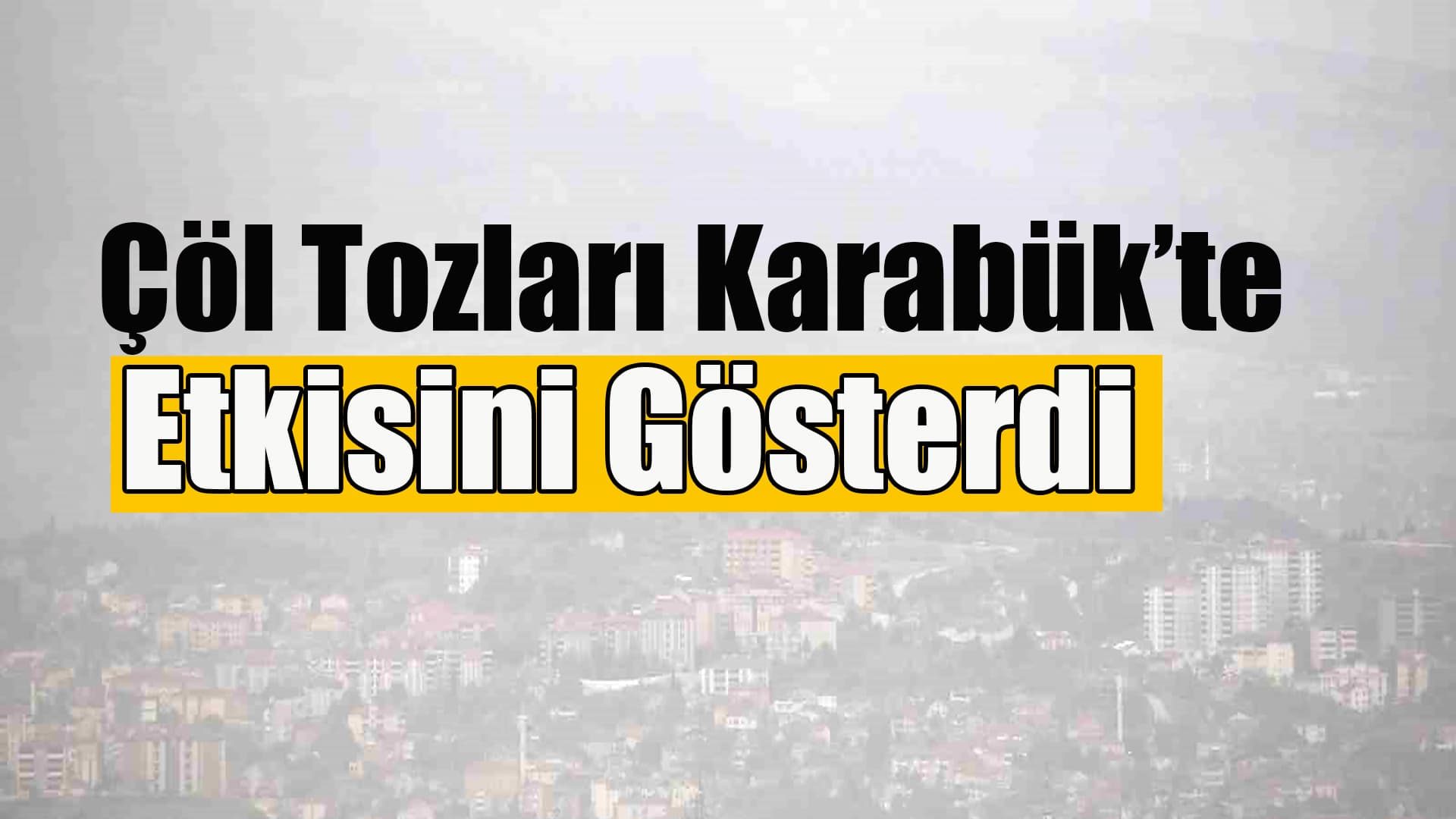 Karabük'te Çöl Tozları ve Rüzgar Hayatı Olumsuz Etkiledi