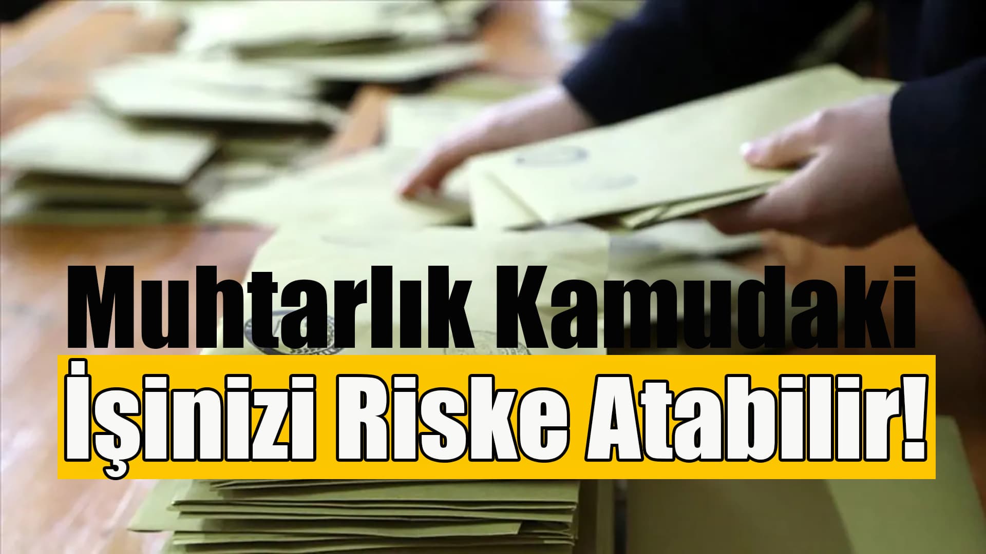 Kamu Görevlileri için "Muhtarlık Seçimi" artık riskli bir tercih olabilir
