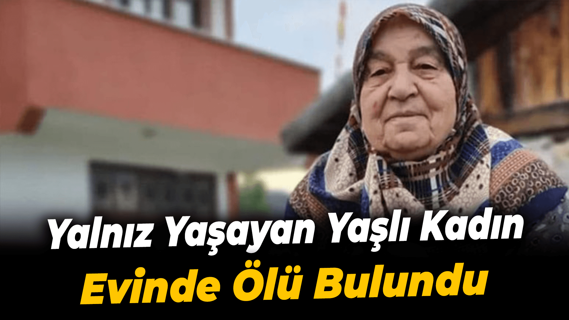 Karabük'te yalnız yaşayan yaşlı kadın evinde ölü bulundu