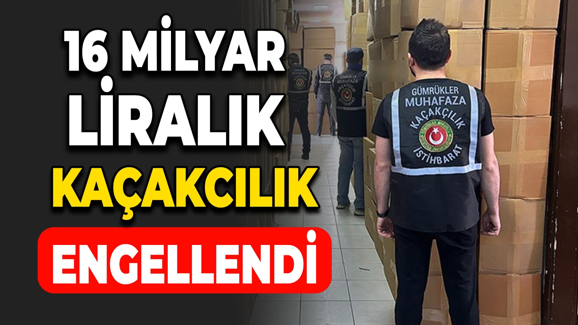 Gümrüklerde yılın ilk yarısında 16,6 milyar liralık kaçakçılık engellendi