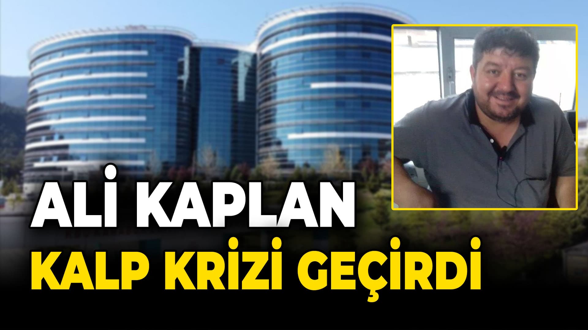 Ali Kaplan kalp krizi geçirdi