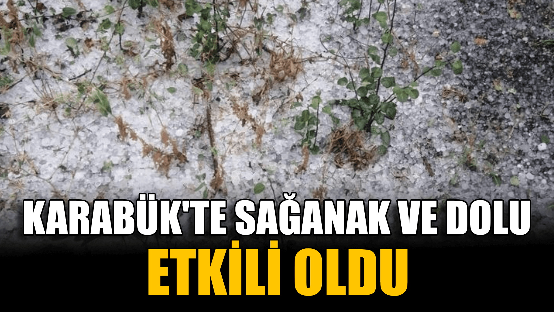 Karabük'te sağanak ve dolu etkili oldu