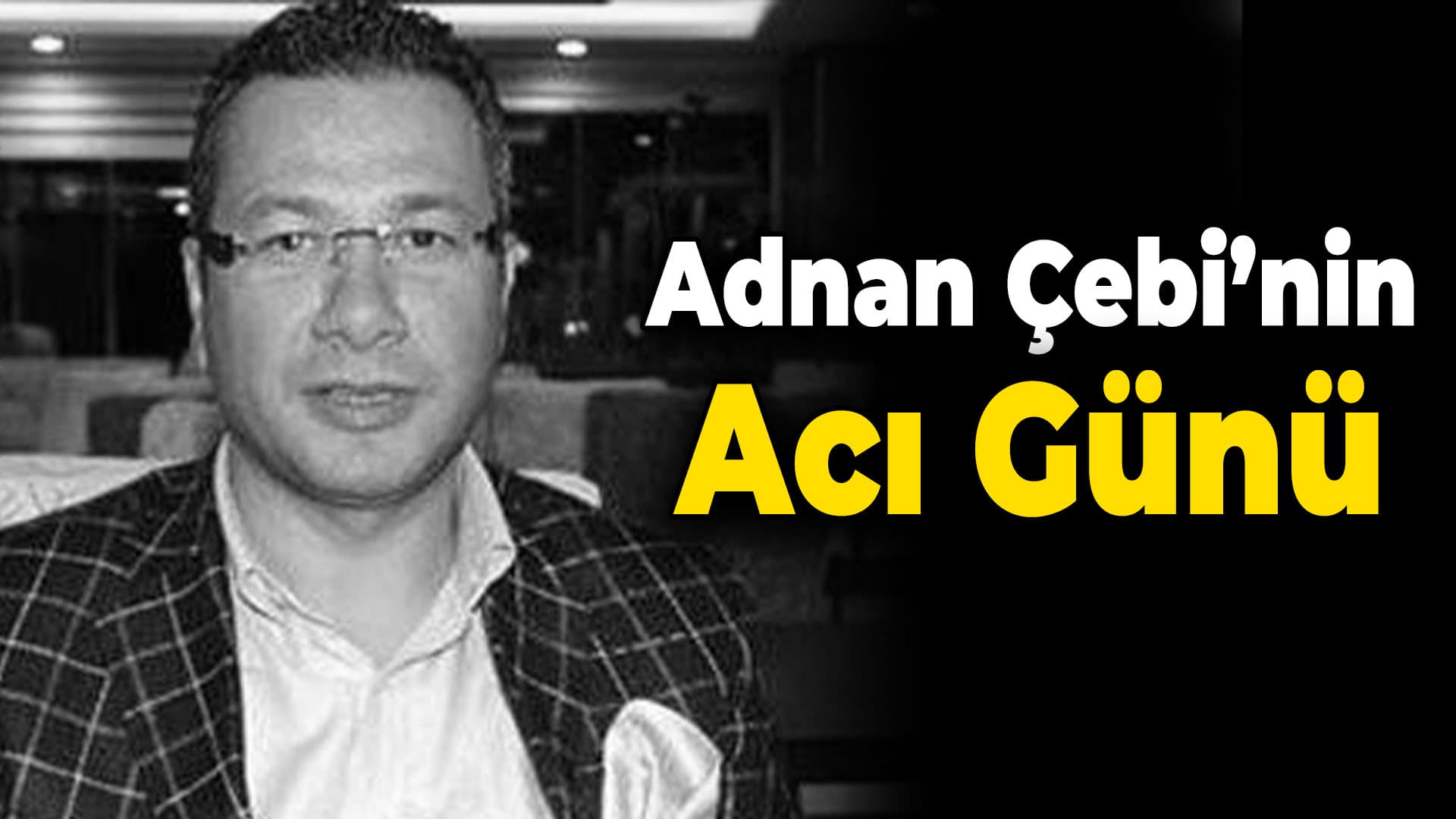 Adnan Çebi’nin Acı Günü