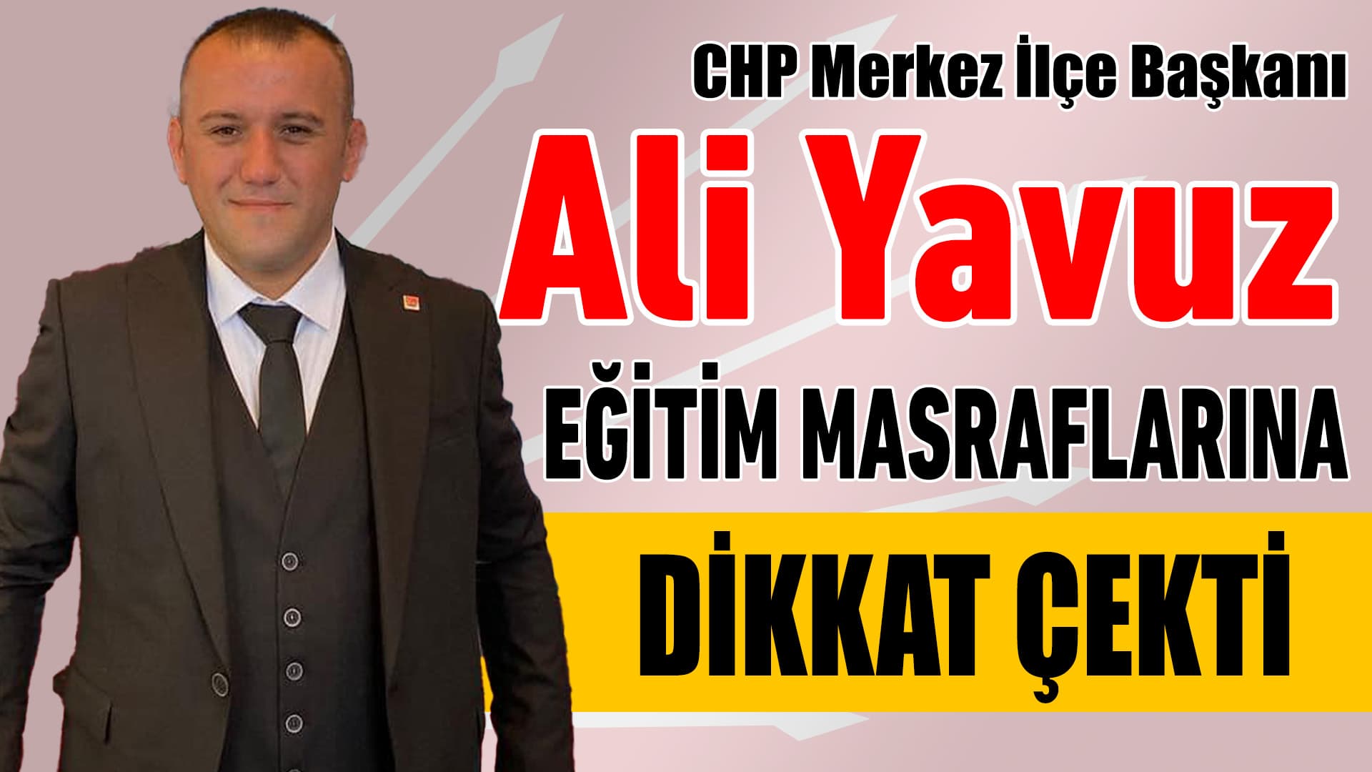 CHP Merkez İlçe Başkanı Yavuz, Eğitim Masraflarına Dikkat Çekti