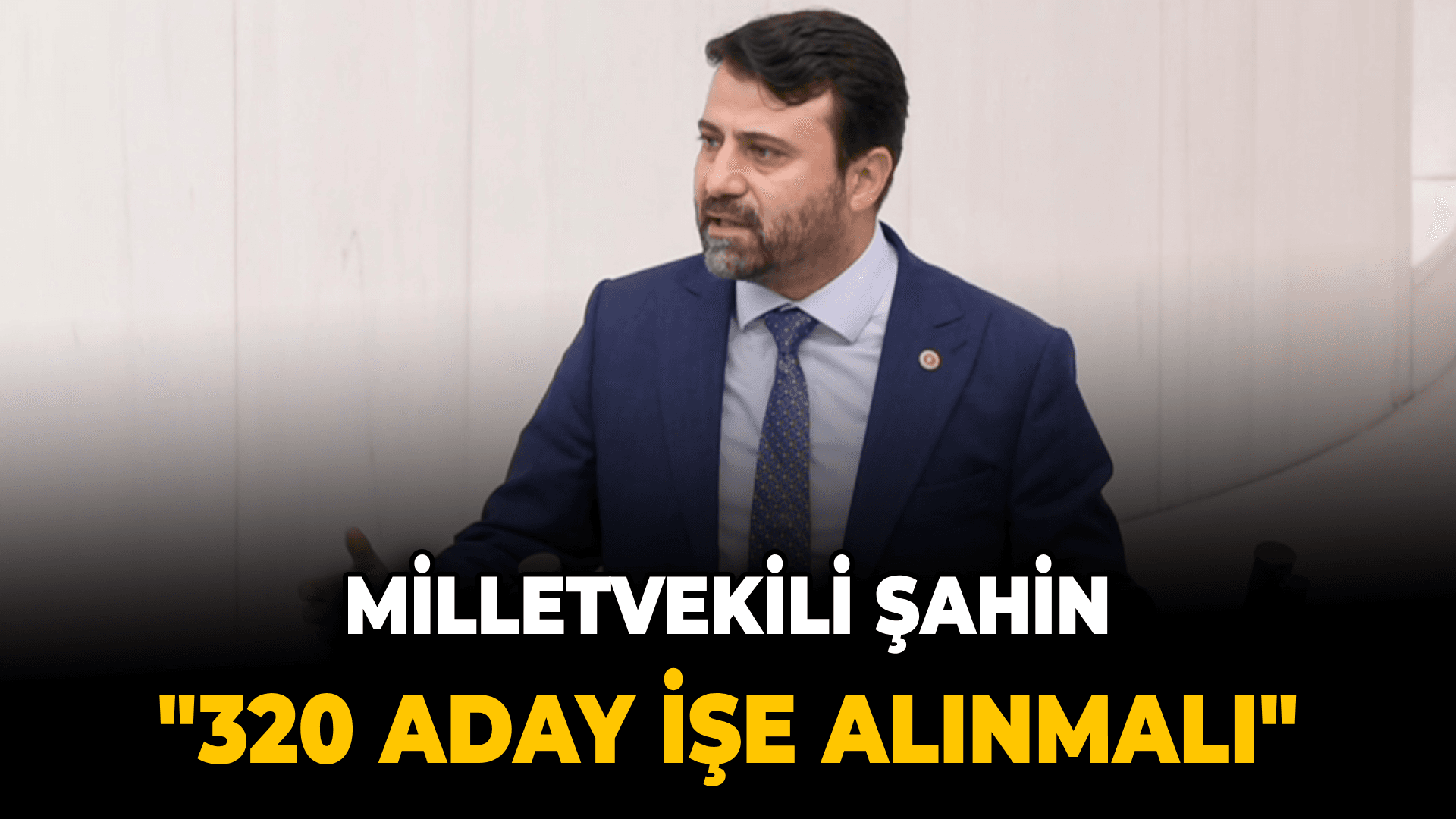 Milletvekili Şahin "320 Aday İşe Alınmalı"