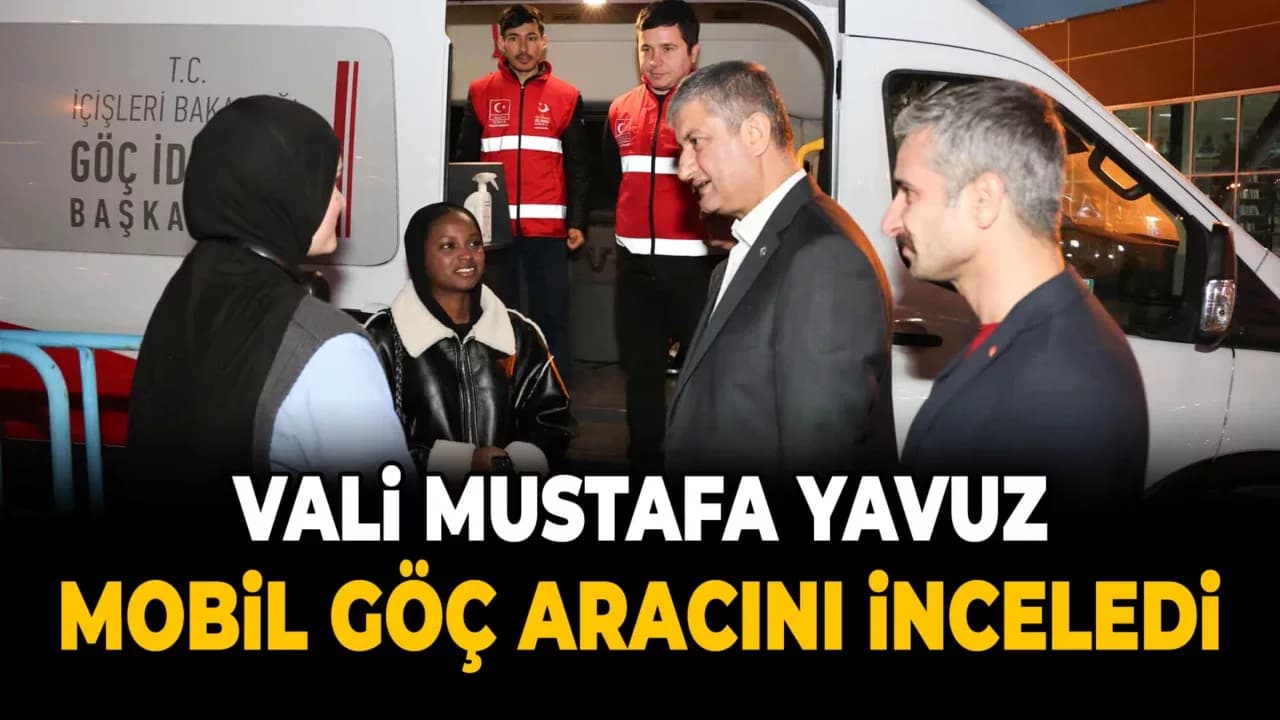 Vali Yavuz Mobil Göç Aracı Hakkında Bilgi Aldı