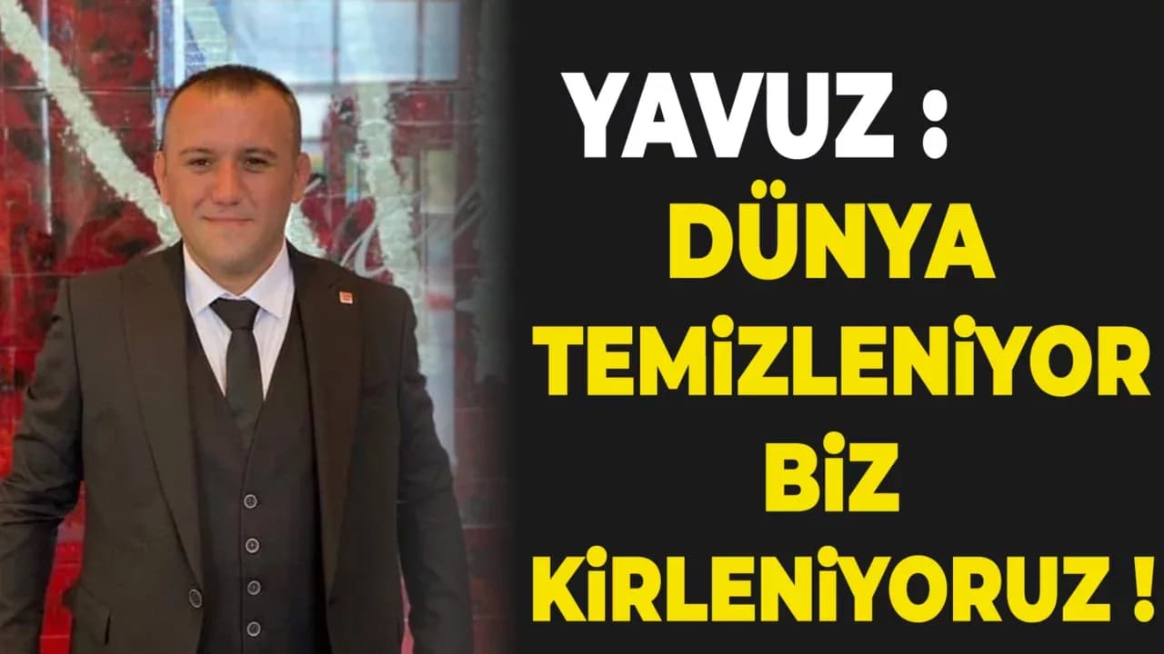 Yavuz: "Dünya Temizleniyor, Biz Kirleniyoruz!"