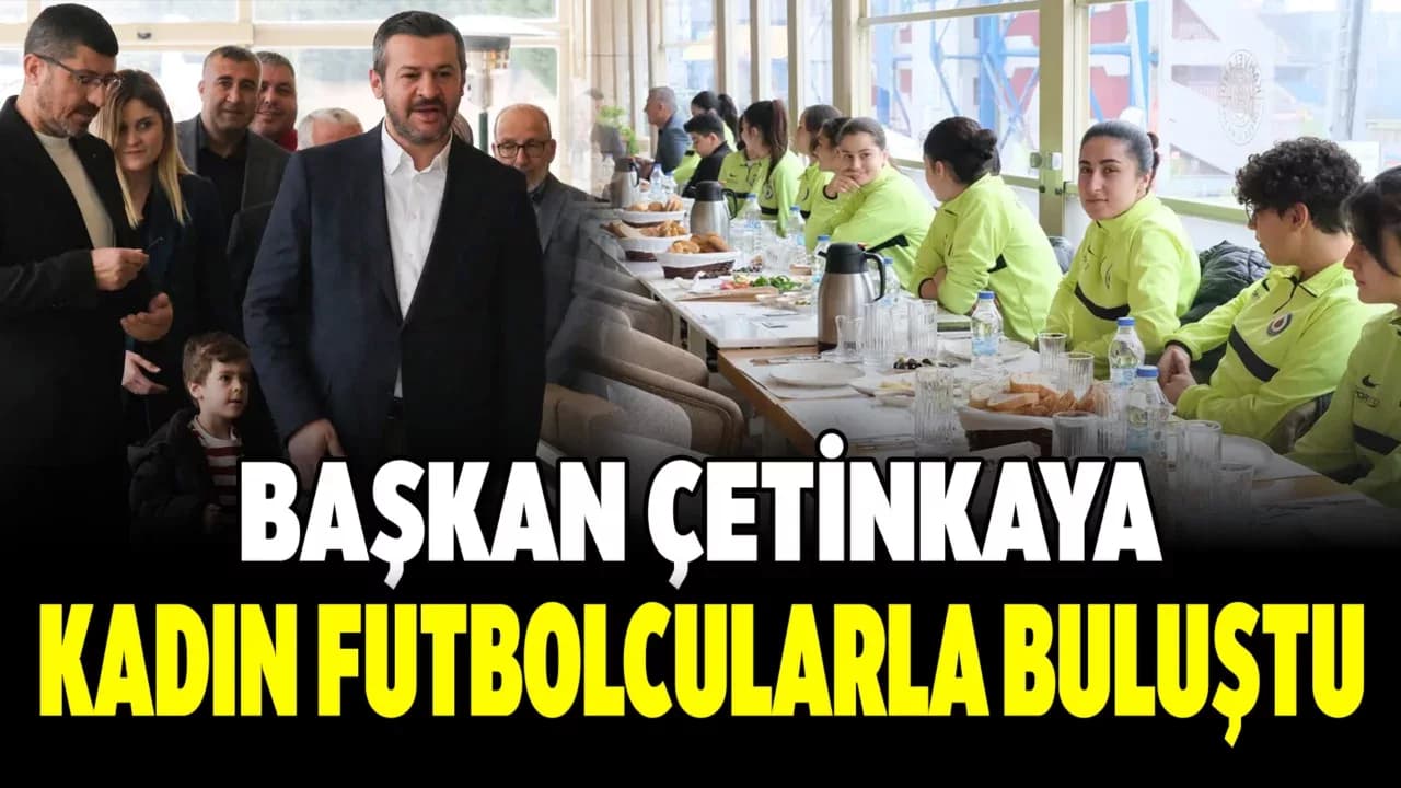 Başkan Çetinkaya, Kadın Futbolcularla Kahvaltıda Buluştu