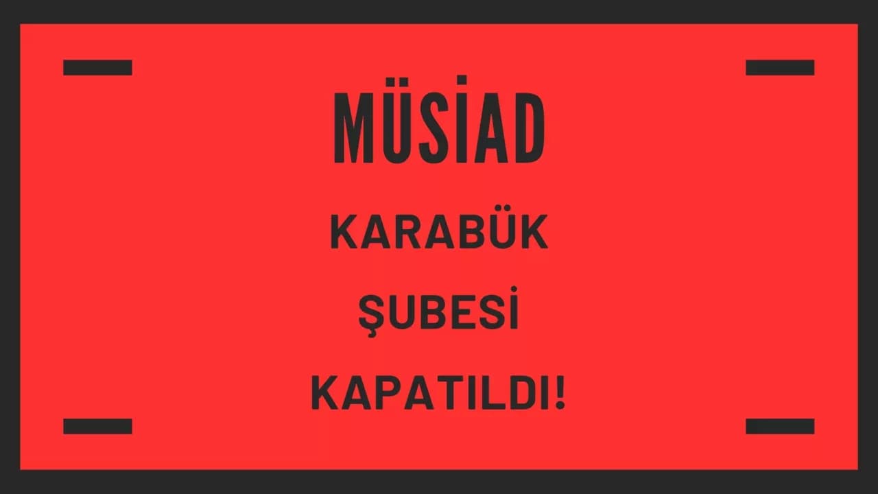 MÜSİAD Karabük Şubesi Kapatıldı: Genel Kurul Sürecinde Usulsüzlük Tespit Edildi