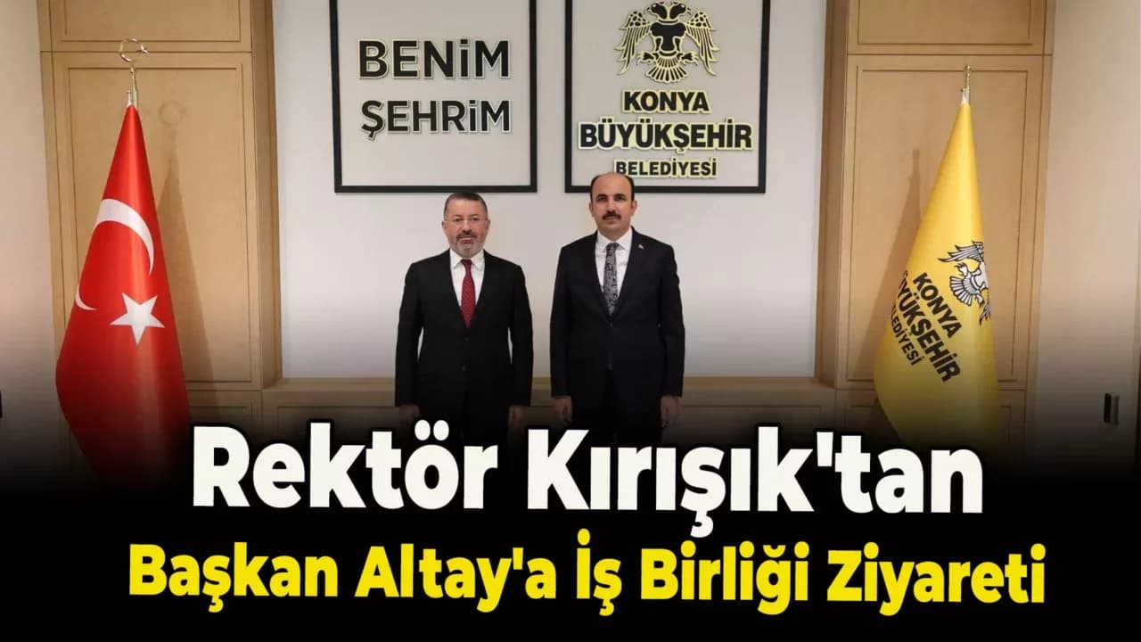 Rektör Kırışık, Konya Büyükşehir Belediye Başkanı Altay İle Bir Araya Geldi
