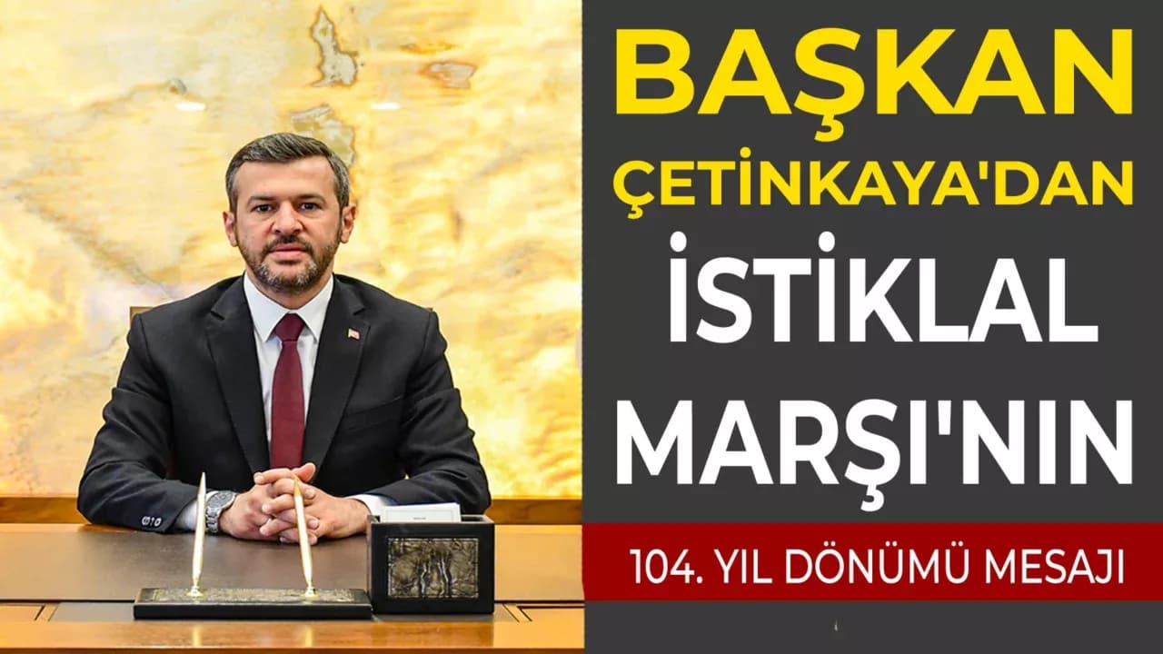 Başkan Çetinkaya: “İstiklal Marşı, Milletimizin Bağımsızlık Ruhunun En Güçlü İfadesidir”