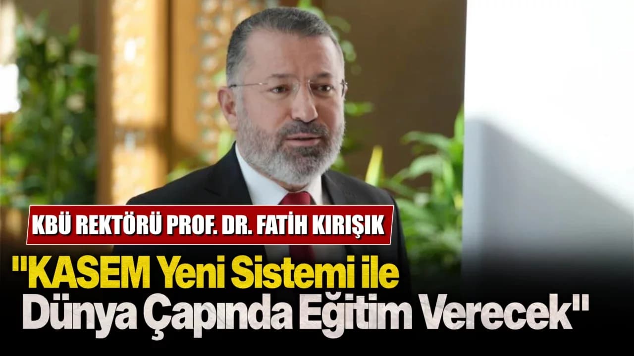 Rektör Kırışık: "KASEM Yeni Sistemi ile Dünya Çapında Eğitim Verecek"