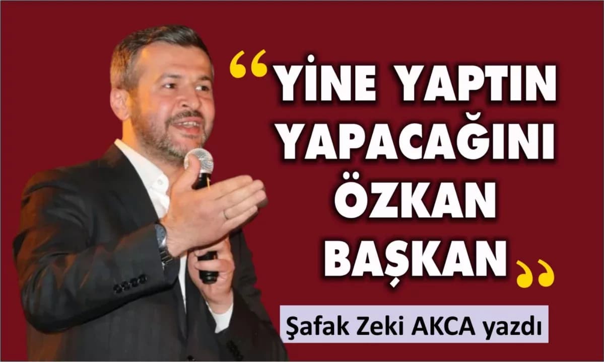 YİNE YAPTIN YAPACAĞINI ÖZKAN BAŞKAN…