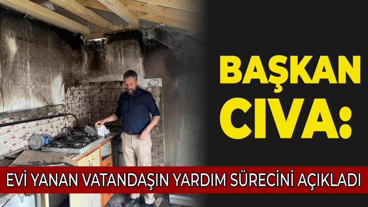 Başkan Cıva, Evi Yanan Vatandaşa Destek Sürecini Açıkladı