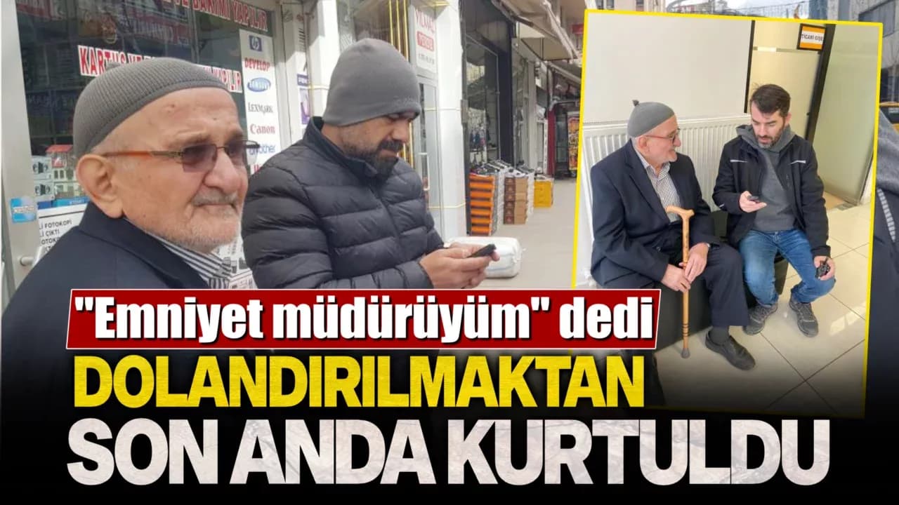 Yaşlı adam "Emniyet müdürüyüm" diyen dolandırıcının tuzağına düşmekten kurtuldu
