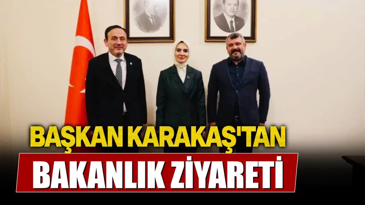 Başkan Karakaş'tan Sosyal Projeler İçin Bakanlık Ziyareti