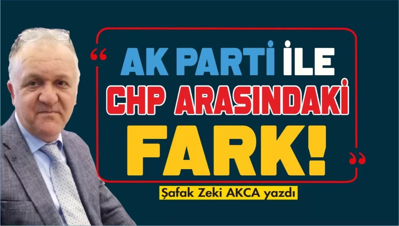 AK PARTİ İLE CHP ARASINDAKİ FARK…