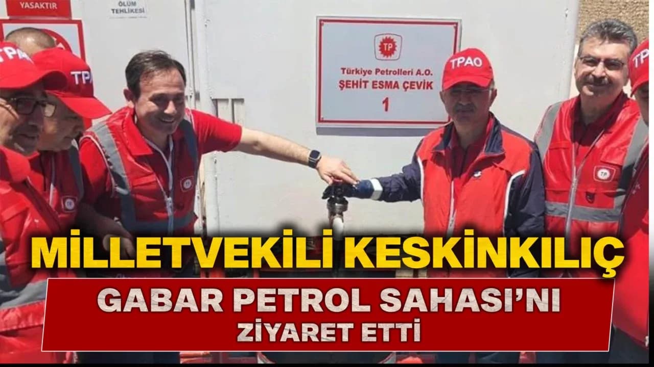 Milletvekili Keskinkılıç, Gabar Petrol Sahasına Gitti