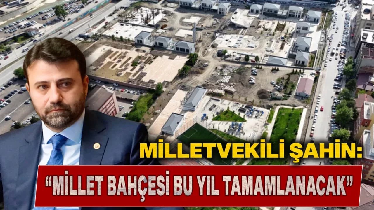 Milletvekili Şahin: "Millet Bahçesi Çalışmaları Hiçbir Zaman Durmadı"
