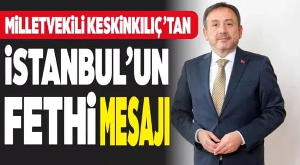 Karabük Milletvekili ve KİT Komisyonu Üyesi Durmuş Ali Keskinkılıç’tan İstanbul’un Fethi Mesajı