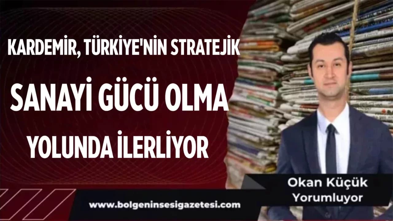 Kardemir, Türkiye'nin Stratejik Sanayi Gücü Olma Yolunda İlerliyor