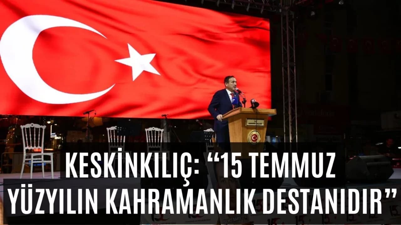 Milletvekili Ali Keskinkılıç: “15 Temmuz, Yüzyılın Kahramanlık Destanıdır”