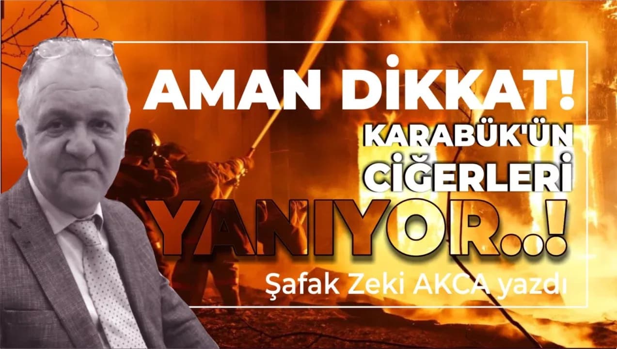 YANIYOR! YANIYOR! KARABÜK’ÜN CİĞERLERİ YANIYOR..!
