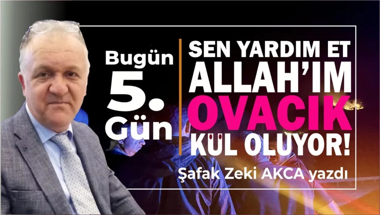 Bugün 5. Gün SEN YARDIM ET ALLAH'IM! OVACIK KÜL OLUYOR!