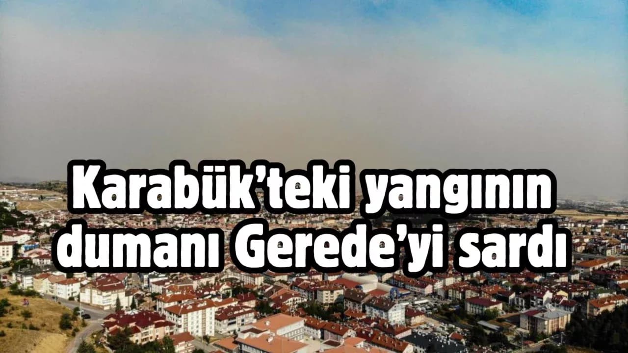 Karabük’teki yangının dumanı Gerede’yi sardı: İlçeyi kaplayan tabaka havadan görüntülendi