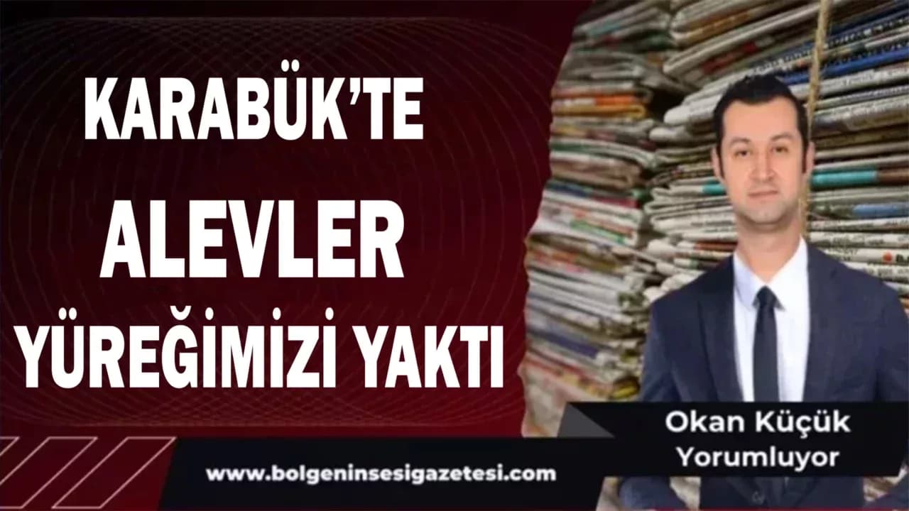 Karabük’te Alevler Yüreğimizi Yaktı
