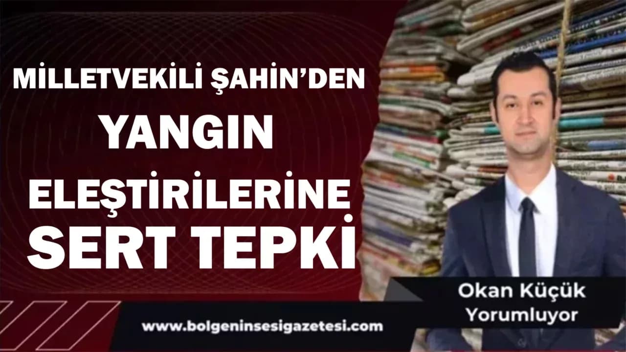 Milletvekili Şahin’den Yangın Eleştirilerine Sert Tepki