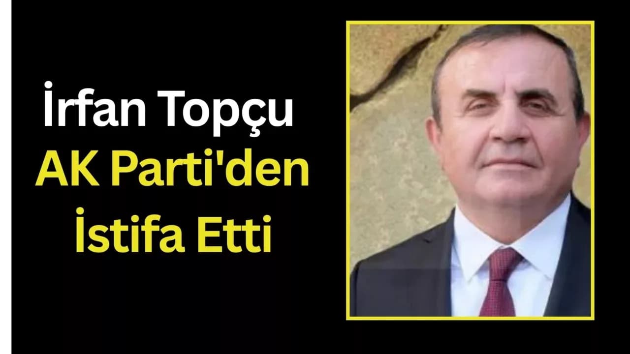 İrfan Topçu AK Parti'den İstifa Etti