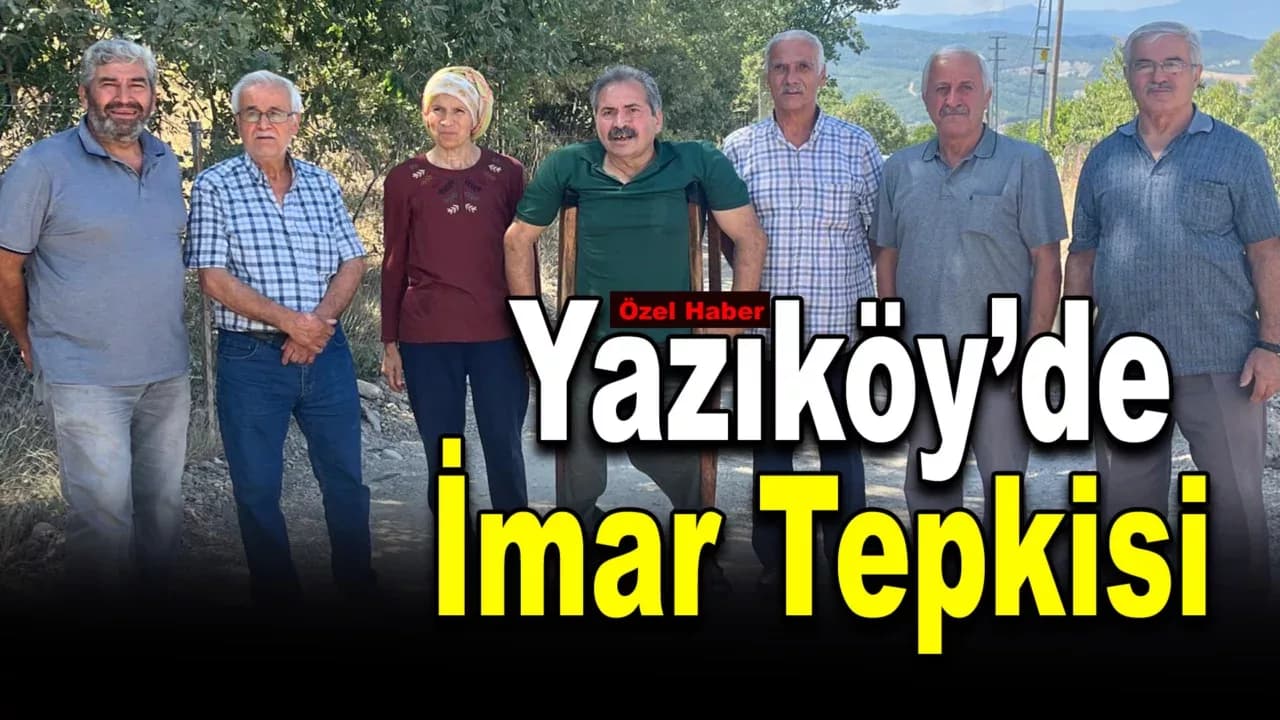 Yazıköy’de İmar Tepkisi: “Köyümüz Beton Yığınına Dönüşecek”