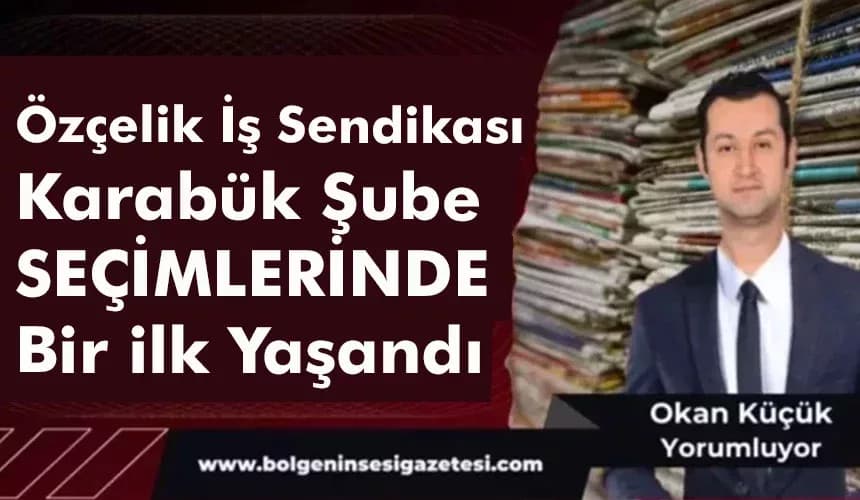 Özçelik İş Sendikası Karabük Şube SEÇİMLERİNDE Bir ilk Yaşandı