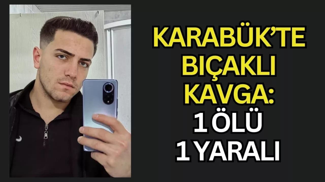 Karabük’te bıçaklı kavga: 1 ölü, 1 yaralı