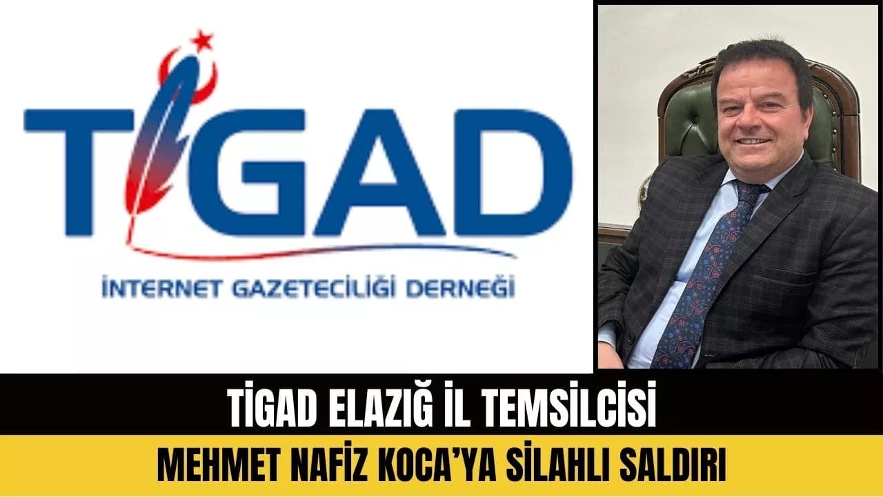 TİGAD Elazığ İl Temsilcisi Mehmet Nafiz Koca’ya Silahlı Saldırı: TİGAD’dan Sert Tepki