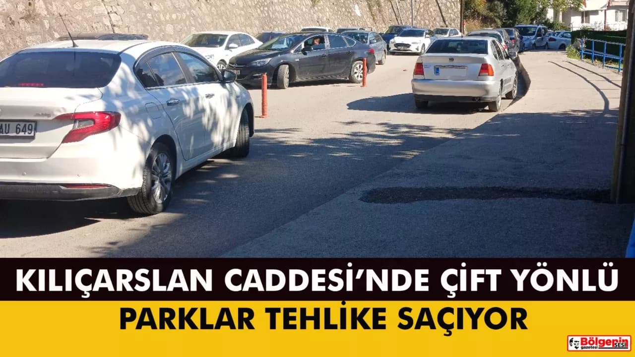 KILIÇARSLAN CADDESİ’NDE ÇİFT YÖNLÜ PARKLAR TEHLİKE SAÇIYOR