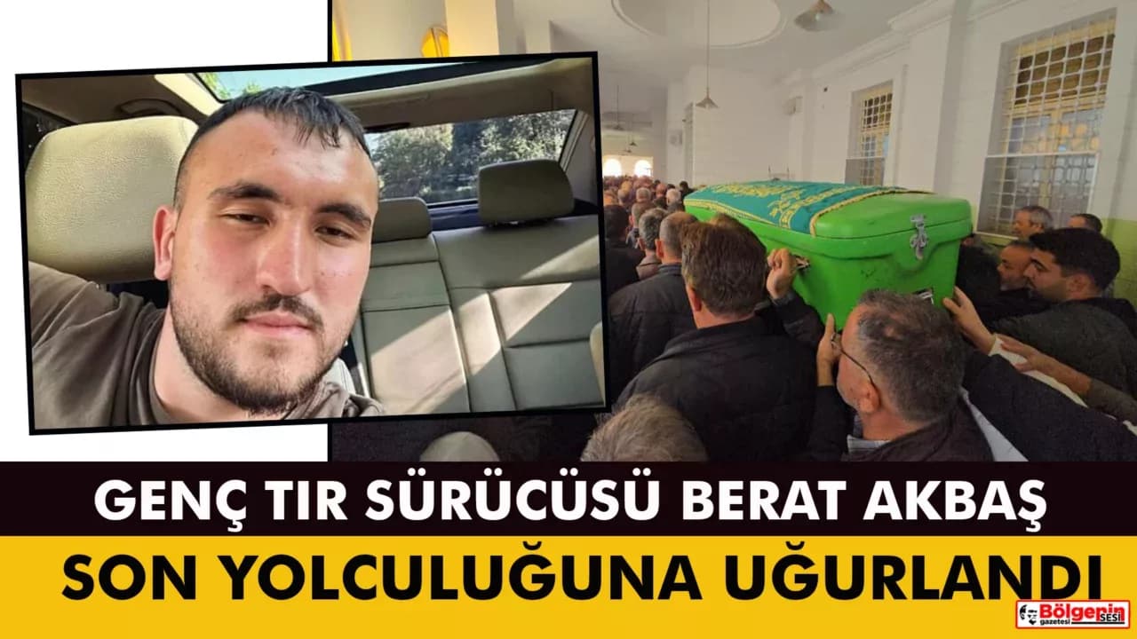 Tır kazasında hayatını kaybeden 22 yaşındaki sürücü son yolculuğuna uğurlandı