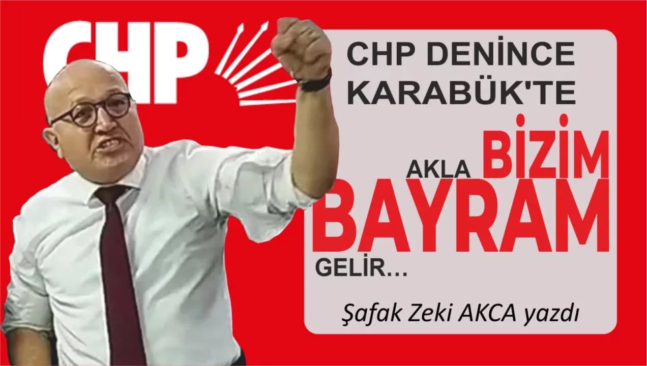 **CHP DENİNCE KARABÜK’TE AKLA BİZİM BAYRAM GELİR…**