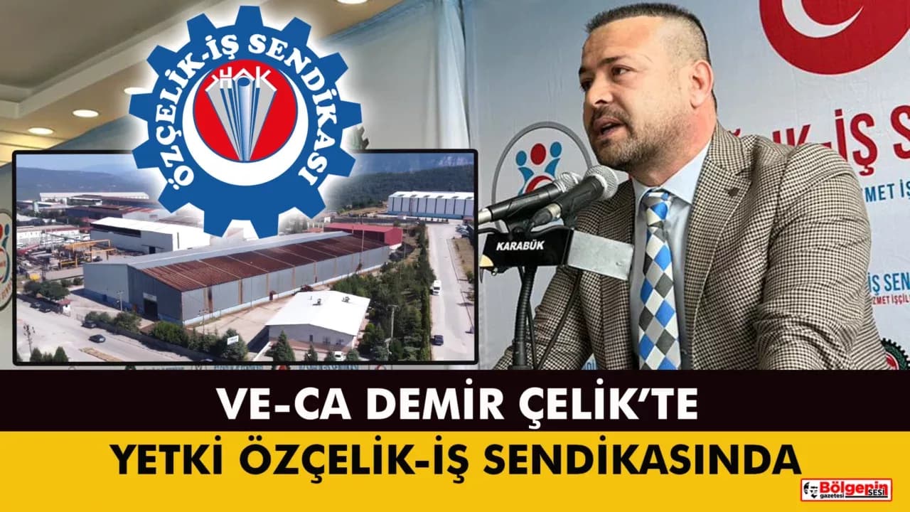 VE-CA Demir Çelik'te Yetki Özçelik-İş Sendikasında
