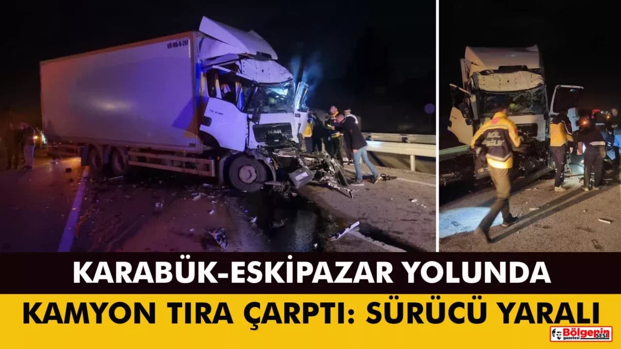 KARABÜK-ESKİPAZAR YOLUNDA KAMYON TIRA ÇARPTI: SÜRÜCÜ YARALI