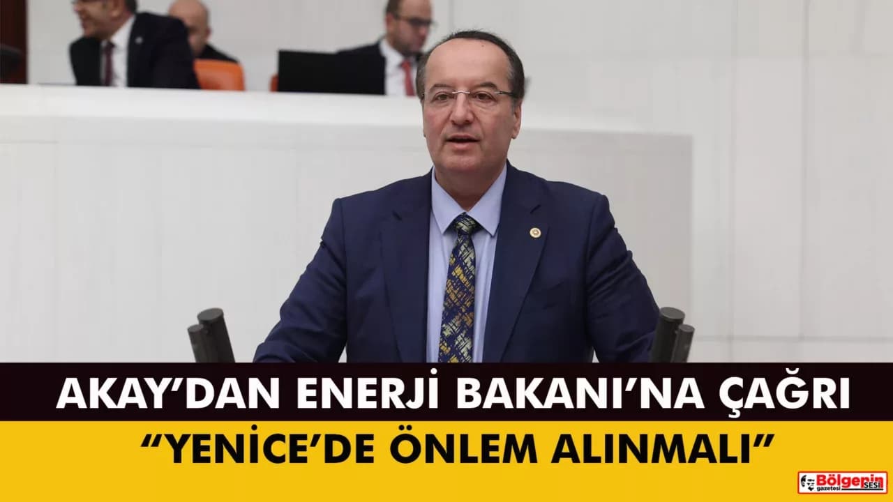 MİLLETVEKİLİ AKAY, YENİCE’DEKİ FACİAYI ENERJİ BAKANINA İLETTİ
