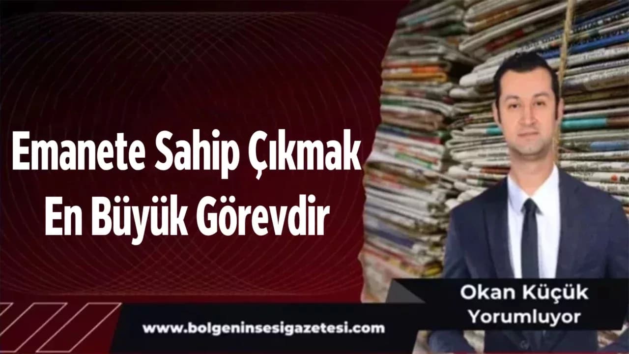 Emanete Sahip Çıkmak En Büyük Görevdir